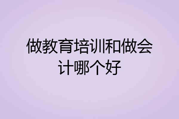 做教育培训和做会计哪个好