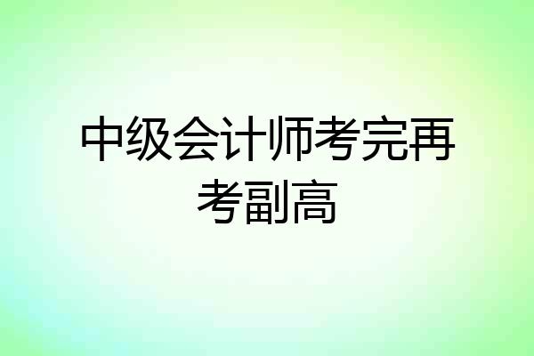 中级会计师考完再考副高