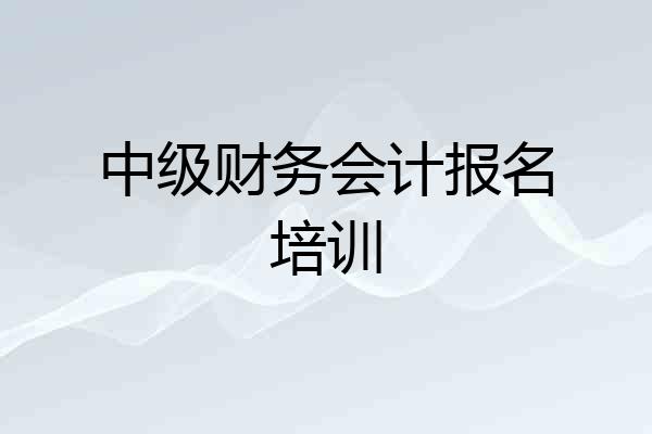 中级财务会计报名培训