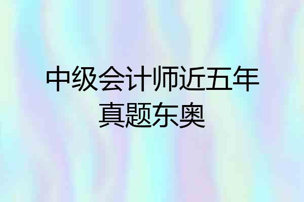 中级会计师近五年真题东奥