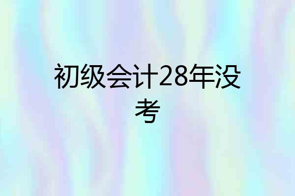 初级会计28年没考