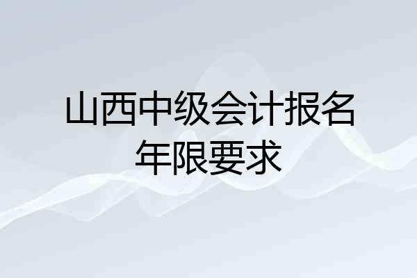 山西中级会计报名年限要求
