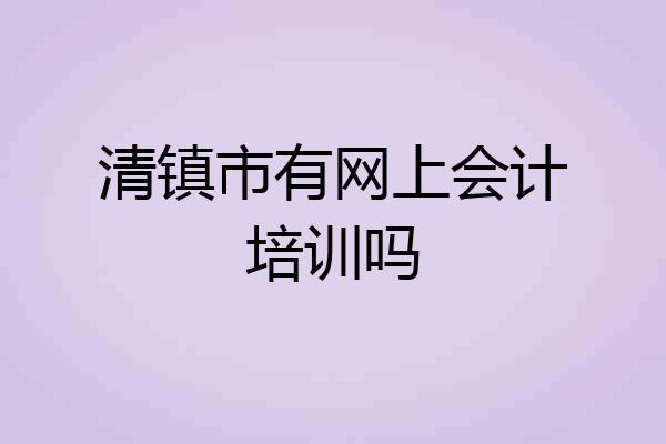 清镇市有网上会计培训吗