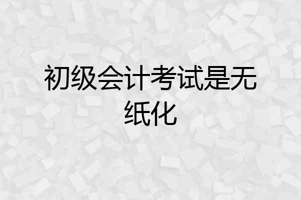 初级会计考试是无纸化