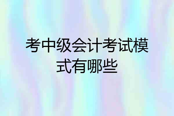 考中级会计考试模式有哪些