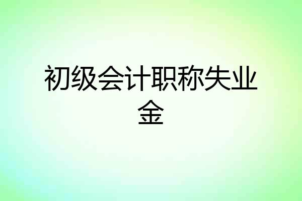 初级会计职称失业金