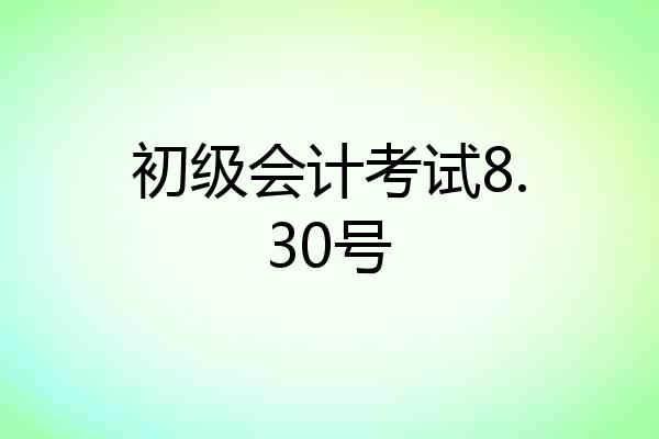 初级会计考试8.30号