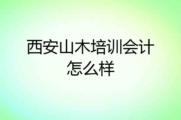 西安山木培训会计怎么样