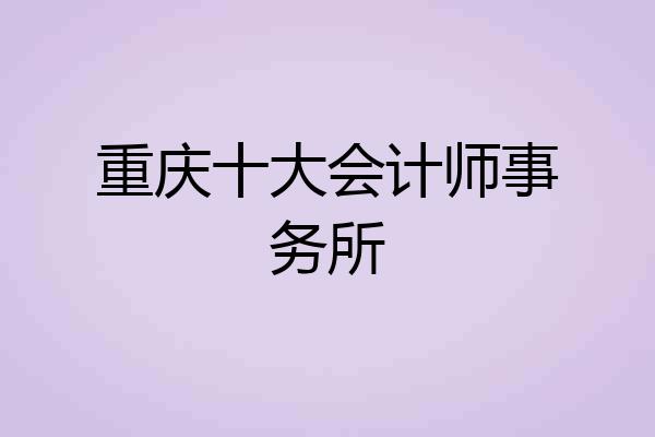 重庆十大会计师事务所