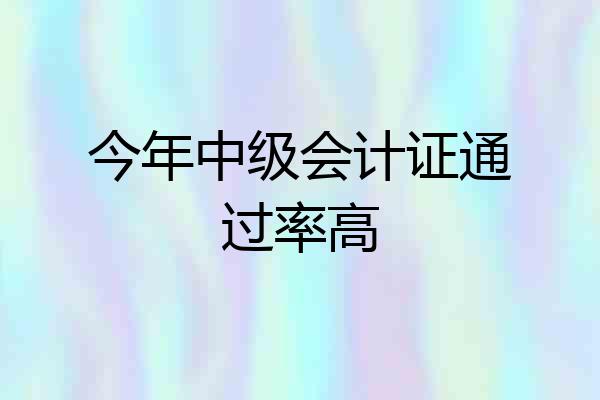 今年中级会计证通过率高