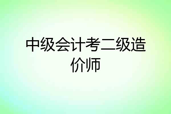 中级会计考二级造价师