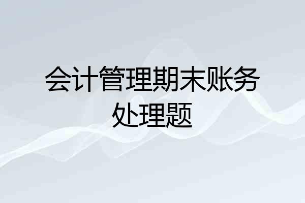 会计管理期末账务处理题