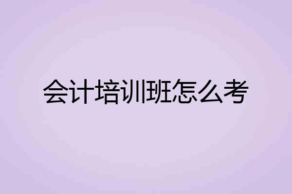 会计培训班怎么考