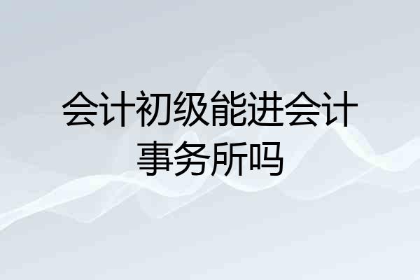 会计初级能进会计事务所吗