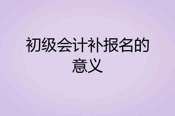 初级会计补报名的意义