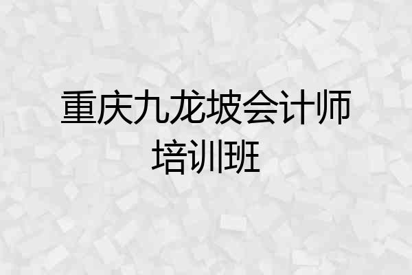 重庆九龙坡会计师培训班