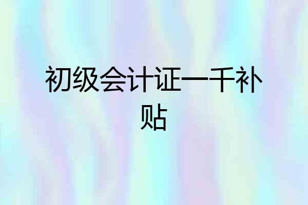 初级会计证一千补贴
