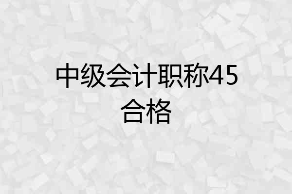 中级会计职称45合格