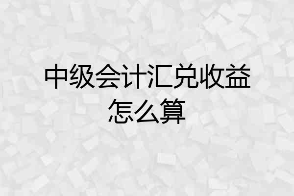 中级会计汇兑收益怎么算