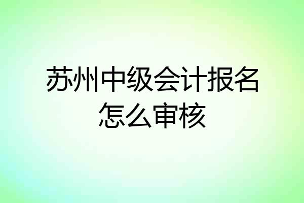 苏州中级会计报名怎么审核
