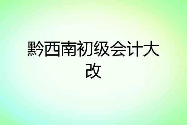 黔西南初级会计大改