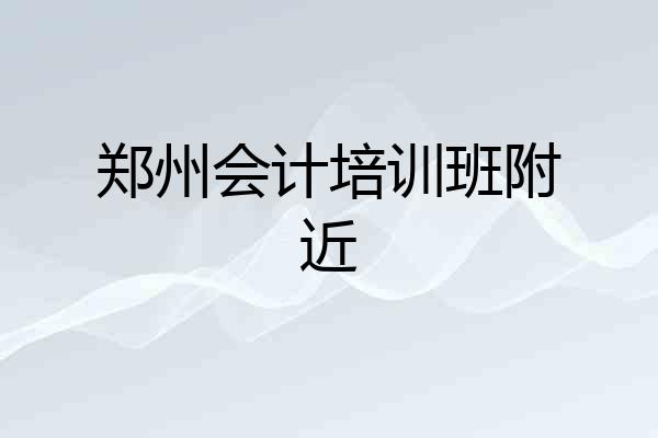 郑州会计培训班附近