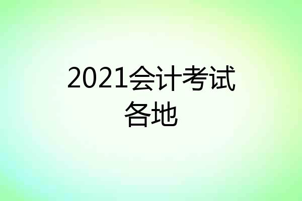 2021会计考试各地