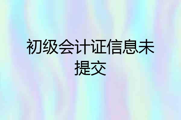 初级会计证信息未提交