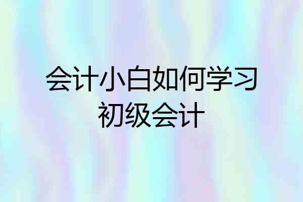 会计小白如何学习初级会计