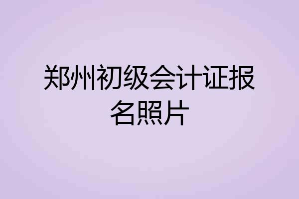 郑州初级会计证报名照片