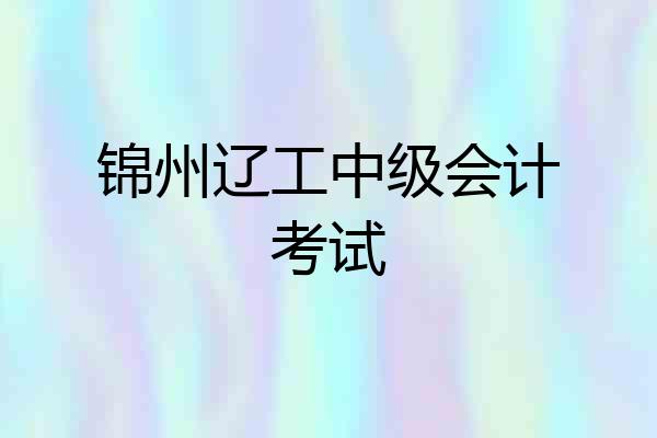 锦州辽工中级会计考试