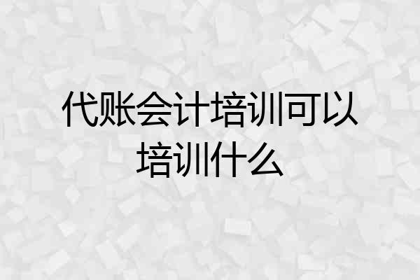 代账会计培训可以培训什么