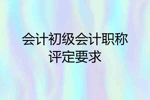 会计初级会计职称评定要求