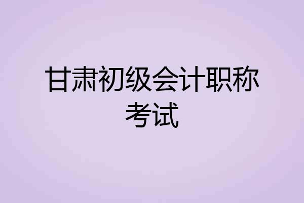甘肃初级会计职称考试
