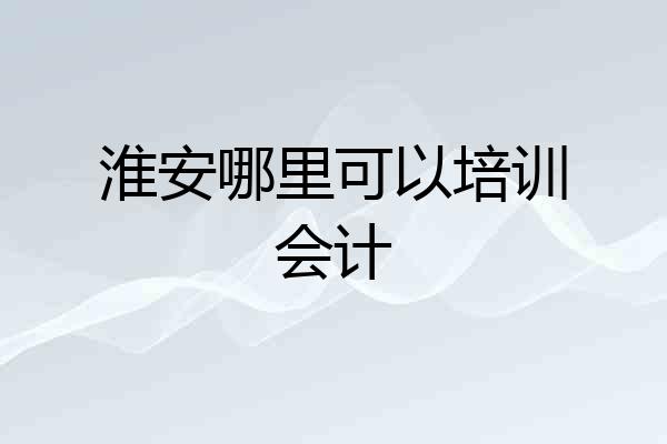 淮安哪里可以培训会计