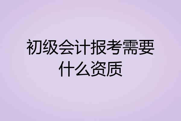 初级会计报考需要什么资质