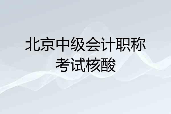 北京中级会计职称考试核酸