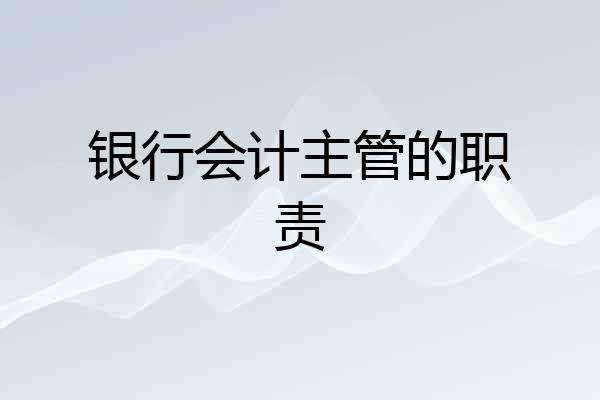 银行会计主管的职责
