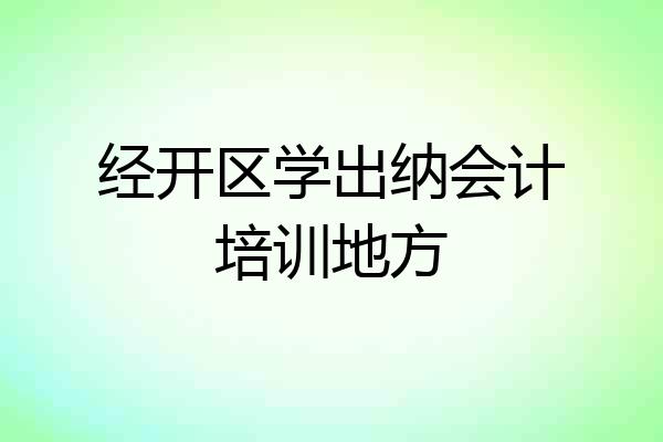 经开区学出纳会计培训地方