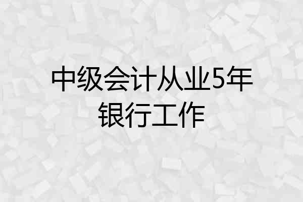 中级会计从业5年银行工作