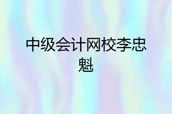中级会计网校李忠魁