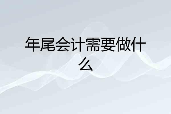 年尾会计需要做什么