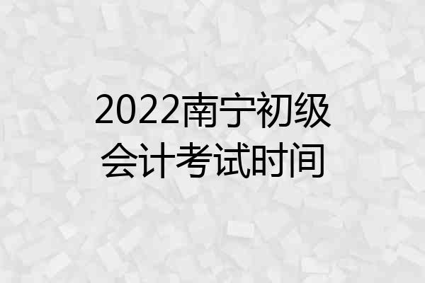 2022南宁初级会计考试时间