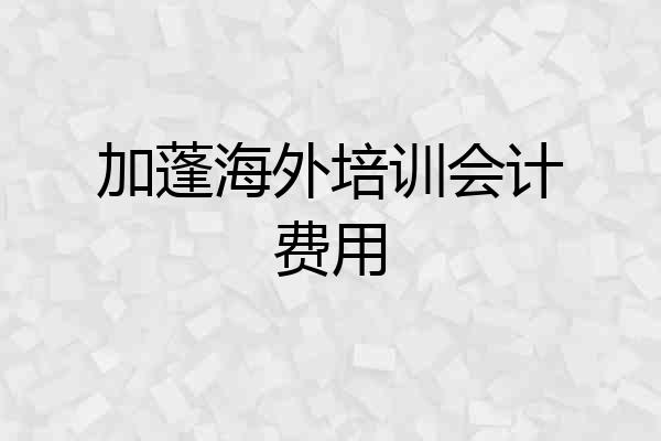 加蓬海外培训会计费用