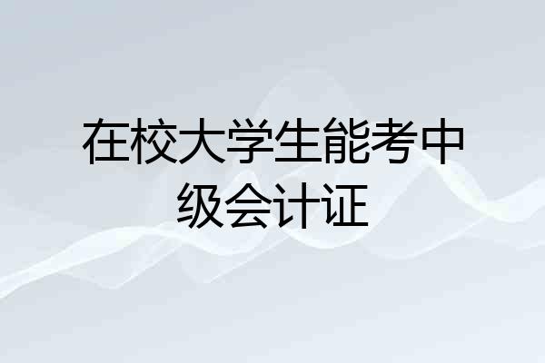 在校大学生能考中级会计证