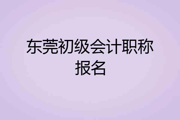 东莞初级会计职称报名