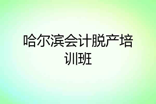 哈尔滨会计脱产培训班