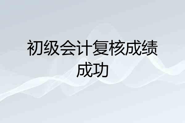 初级会计复核成绩成功