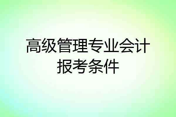 高级管理专业会计报考条件