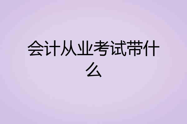 会计从业考试带什么